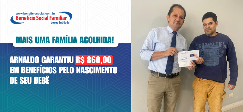 Mais uma família acolhida! Arnaldo garantiu R$860,00 em benefícios pelo nascimento de seu bebê