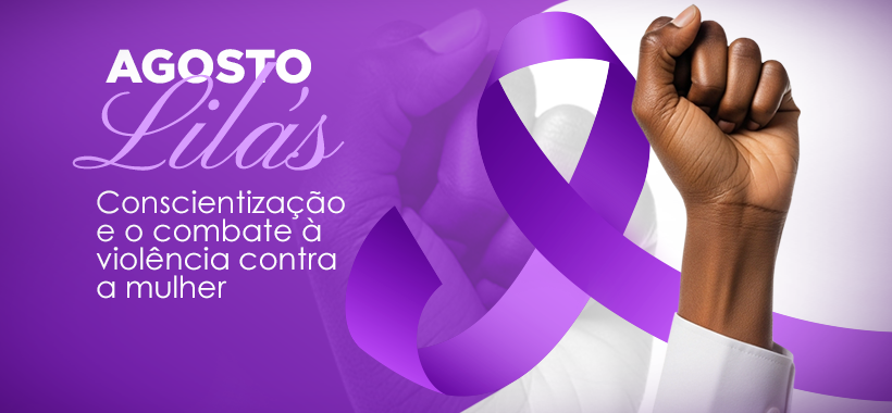 Agosto Lilás: mês de conscientização e combate à violência contra a mulher